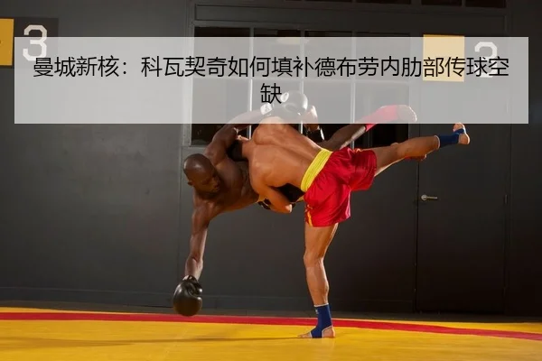 曼城新核：科瓦契奇如何填补德布劳内肋部传球空缺